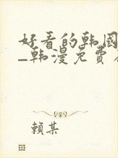 好看的韩国漫画_韩漫免费在线阅读