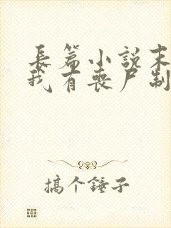 长篇小说末世之我有丧尸制造系统全文阅读