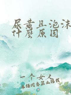 尿黄且泡沫多是什么原因