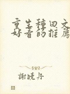 重生种田文超级好看的推荐完结推荐