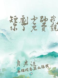 短剧少帅我不要你了免费观看全集