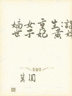 嫡女重生:谋嫁世子妃 黄嫦