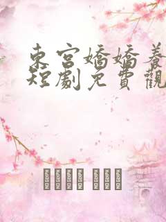 东宫娇娇养成记短剧免费观看全集