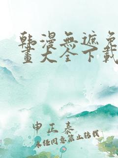 韩漫无遮免费漫画大全下载