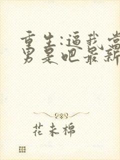 重生:逼我当渣男是吧最新