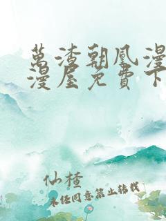 万渣朝凰漫画奇漫屋免费下拉式