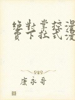 绝对掌控漫画免费下拉式漫画最新话