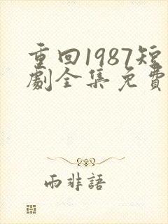 重回1987短剧全集免费观看高清