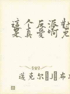 这个反派对主角是真爱啊免费阅读