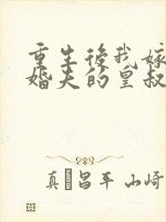 重生后我嫁了未婚夫的皇叔听小说