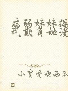 病弱妹妹总想让我欺负她漫画