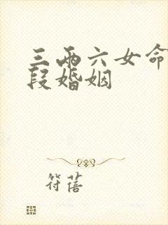 三两六女命有几段婚姻