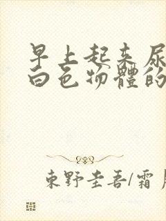 早上起来尿出乳白色物体的