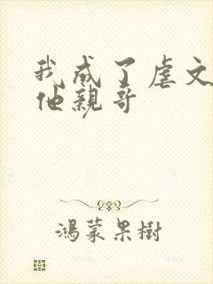 我成了虐文女主他亲哥