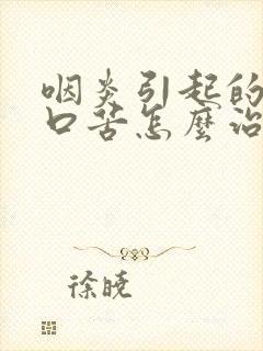 咽炎引起的口干口苦怎么治