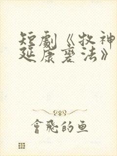 短剧《牧神记之延康变法》