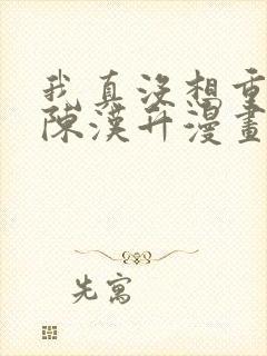 我真没想重生啊陈汉升漫画