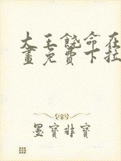 大王饶命在线漫画免费下拉式