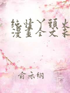 纯情丫头火辣辣漫画全文未删减版