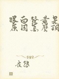 眼白发黄是什么原因怎么调理过来的