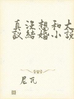 真没想和大佬协议结婚小说txt