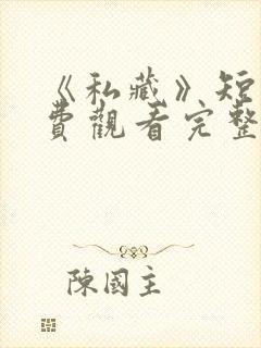 《私藏》短剧免费观看完整版高清