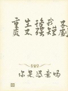 重生后我又飒又爽又强短剧在那看