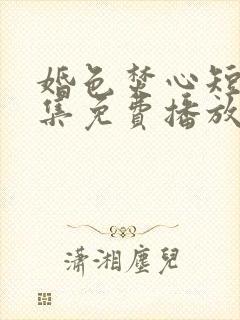 婚色焚心短剧全集免费播放