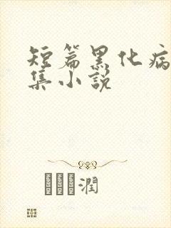 短篇黑化病娇合集小说