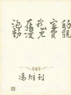 泡在我家的辣妹动漫免费观看全集完