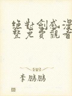 绝对剑感漫画完整免费观看下拉式