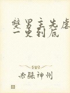 双男主先虐后甜一更到底