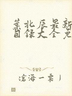 叶北辰最新章节目录大全免费阅读