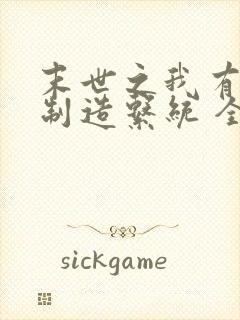 末世之我有丧尸制造系统 全文