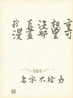 我真没想重生啊漫画哪里可以免费看