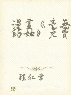 漫画《毫无保留的她》免费观看全集