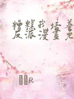 糟糕我培养了大反派漫画免费阅读