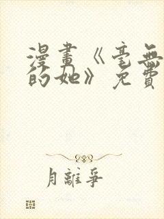 漫画《毫无保留的她》免费观看全集