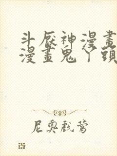 斗厌神漫画免费漫画鬼丫头最新