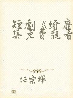 短剧《绮靡》全集免费观看