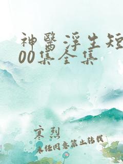 神医浮生短剧100集全集