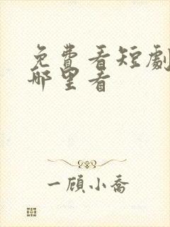 免费看短剧全集哪里看