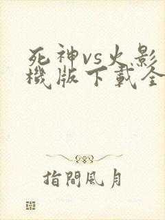 死神vs火影手机版下载全人物