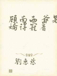 顾南西 爷是病娇得宠着