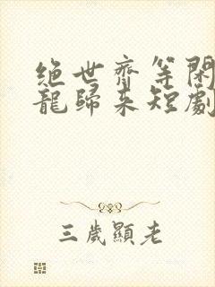 绝世齐等闲3强龙归来短剧
