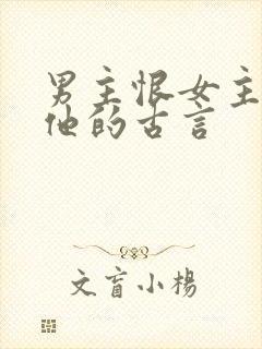 男主恨女主背叛他的古言