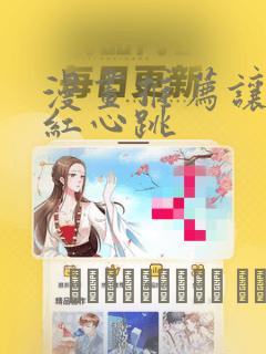 漫画推荐让人脸红心跳：结局+番外