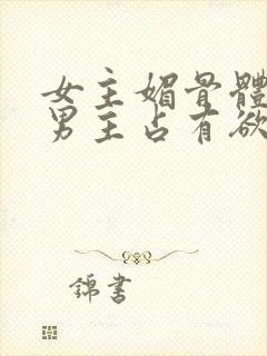 女主媚骨体质,男主占有欲强