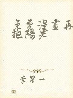 免费漫画再次拥抱阳光