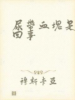 尿带血块是怎么回事